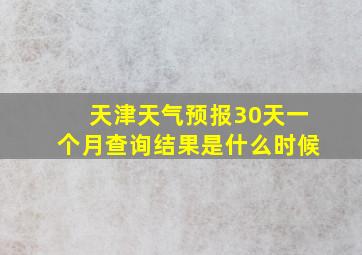 天津天气预报30天一个月查询结果是什么时候