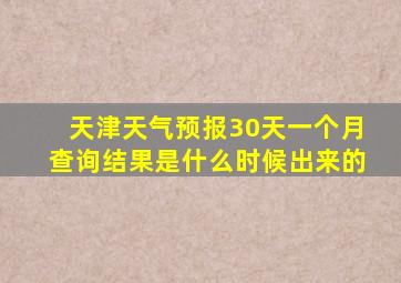 天津天气预报30天一个月查询结果是什么时候出来的