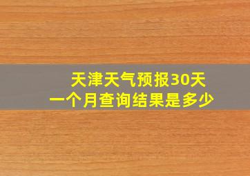 天津天气预报30天一个月查询结果是多少