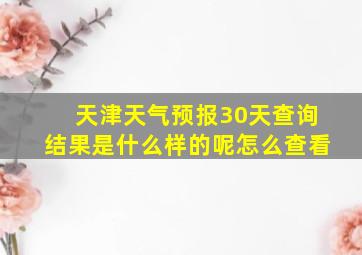 天津天气预报30天查询结果是什么样的呢怎么查看