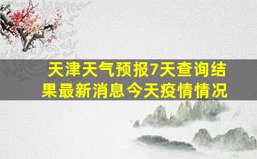 天津天气预报7天查询结果最新消息今天疫情情况