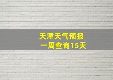 天津天气预报一周查询15天