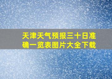 天津天气预报三十日准确一览表图片大全下载