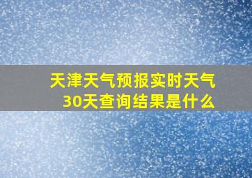 天津天气预报实时天气30天查询结果是什么