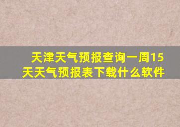 天津天气预报查询一周15天天气预报表下载什么软件