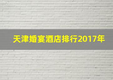 天津婚宴酒店排行2017年