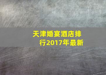 天津婚宴酒店排行2017年最新