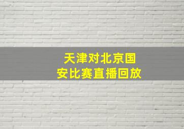 天津对北京国安比赛直播回放