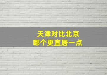 天津对比北京哪个更宜居一点