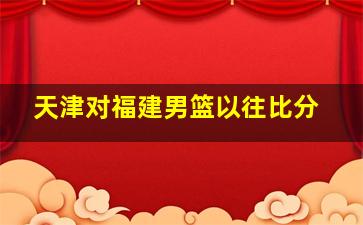 天津对福建男篮以往比分