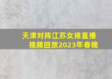 天津对阵江苏女排直播视频回放2023年春晚