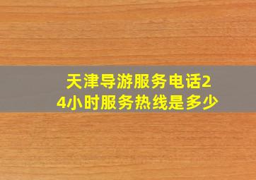 天津导游服务电话24小时服务热线是多少