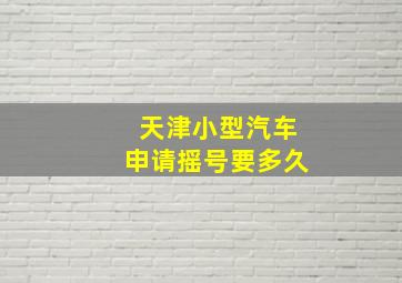 天津小型汽车申请摇号要多久