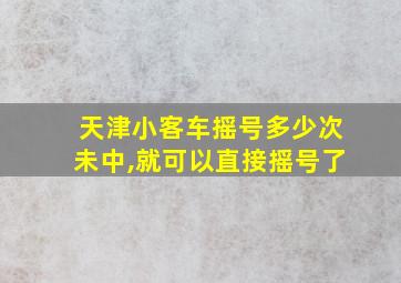 天津小客车摇号多少次未中,就可以直接摇号了