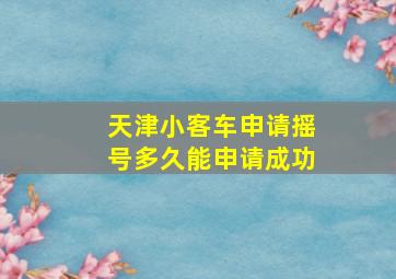 天津小客车申请摇号多久能申请成功