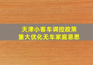 天津小客车调控政策重大优化无车家庭意思