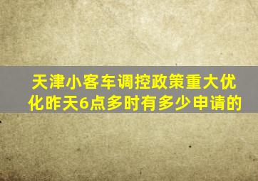 天津小客车调控政策重大优化昨天6点多时有多少申请的