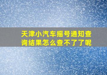 天津小汽车摇号通知查询结果怎么查不了了呢