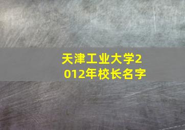 天津工业大学2012年校长名字