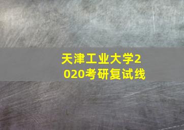 天津工业大学2020考研复试线