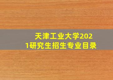 天津工业大学2021研究生招生专业目录