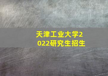 天津工业大学2022研究生招生