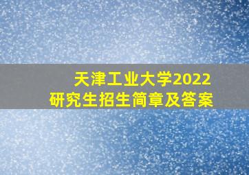 天津工业大学2022研究生招生简章及答案