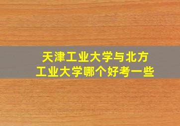 天津工业大学与北方工业大学哪个好考一些