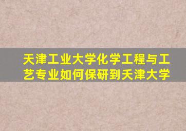 天津工业大学化学工程与工艺专业如何保研到夭津大学