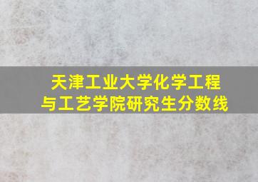 天津工业大学化学工程与工艺学院研究生分数线