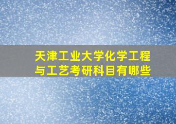 天津工业大学化学工程与工艺考研科目有哪些