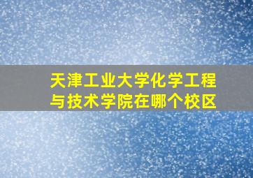 天津工业大学化学工程与技术学院在哪个校区