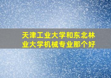 天津工业大学和东北林业大学机械专业那个好