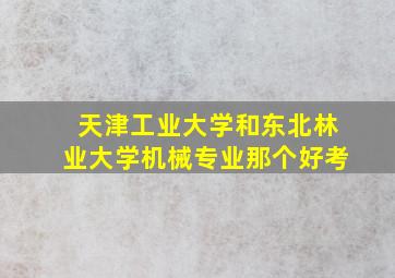 天津工业大学和东北林业大学机械专业那个好考