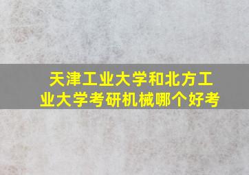 天津工业大学和北方工业大学考研机械哪个好考