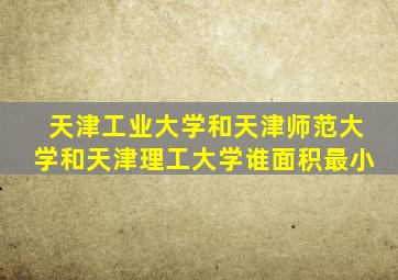 天津工业大学和天津师范大学和天津理工大学谁面积最小