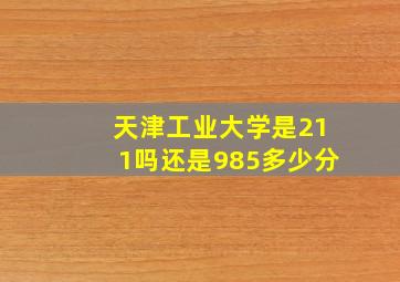 天津工业大学是211吗还是985多少分