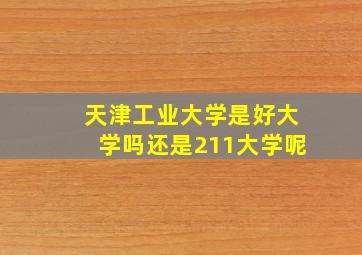 天津工业大学是好大学吗还是211大学呢