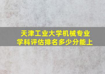 天津工业大学机械专业学科评估排名多少分能上