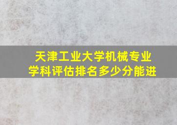 天津工业大学机械专业学科评估排名多少分能进