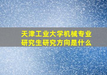 天津工业大学机械专业研究生研究方向是什么