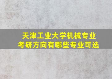 天津工业大学机械专业考研方向有哪些专业可选