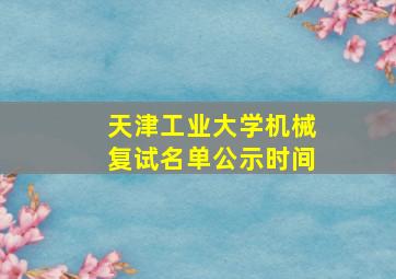 天津工业大学机械复试名单公示时间