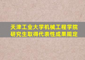 天津工业大学机械工程学院研究生取得代表性成果规定