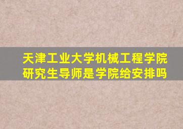 天津工业大学机械工程学院研究生导师是学院给安排吗