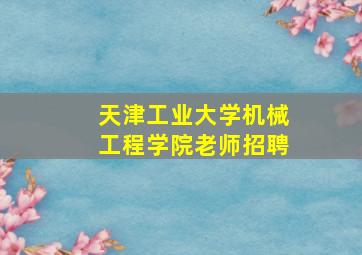 天津工业大学机械工程学院老师招聘