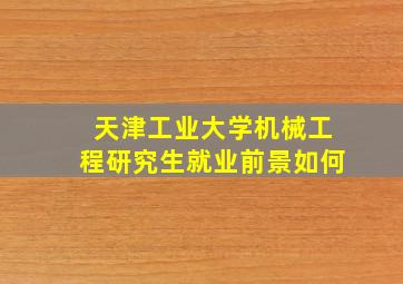 天津工业大学机械工程研究生就业前景如何