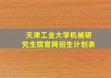 天津工业大学机械研究生院官网招生计划表