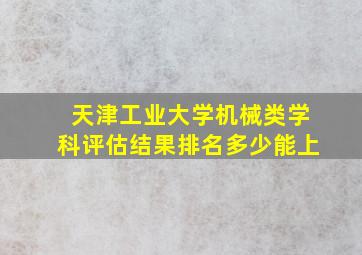 天津工业大学机械类学科评估结果排名多少能上