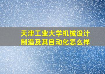 天津工业大学机械设计制造及其自动化怎么样